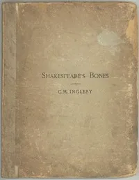 Cover of Shakespeare's Bones: The Proposal to Disinter Them, Considered in Relation to Their Possible Bearing on His Portraiture: Illustrated by Instances of Visits of the Living to the Dead by C. M. Ingleby