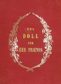 Cover of The Doll and Her Friends: or Memoirs of the Lady Seraphina by Julia Charlotte Maitland