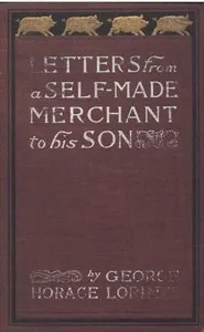 Cover of Letters from a Self-Made Merchant to His Son: Being the Letters written by John Graham, Head of the House of Graham & Company, Pork-Packers in Chicago, familiarly known on 'Change as "Old Gorgon Graham," to his Son, Pierrepont, facetiously known to his intimates as "Piggy." by George Horace Lorimer