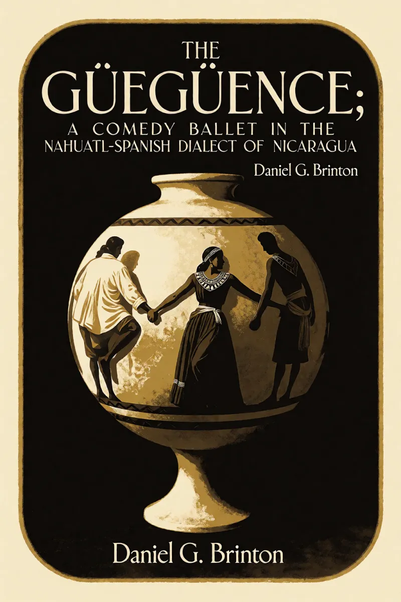 Cover of The Güegüence; A Comedy Ballet in the Nahuatl-Spanish Dialect of Nicaragua by Daniel G. Brinton